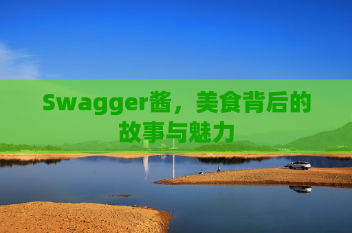 Swagger酱,美食背后的故事与魅力